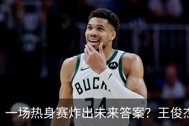 一场热身赛炸出未来答案？王俊杰+徐昕，中国男篮终于有盼头了